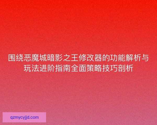 围绕恶魔城暗影之王修改器的功能解析与玩法进阶指南全面策略技巧剖析 围绕恶魔城暗影之王修改器的功能解析与玩法进阶指南全面策略技巧剖析