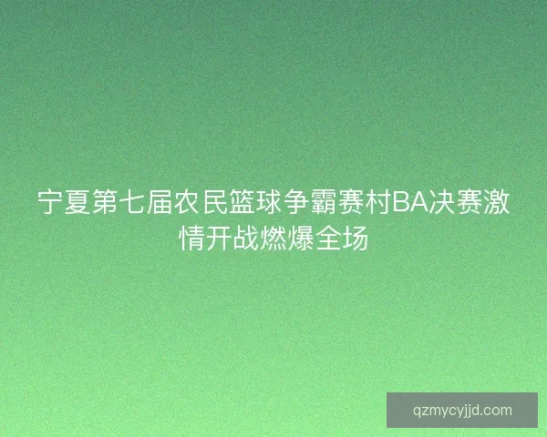 宁夏第七届农民篮球争霸赛村BA决赛激情开战燃爆全场 宁夏第七届农民篮球争霸赛村BA决赛激情开战燃爆全场
