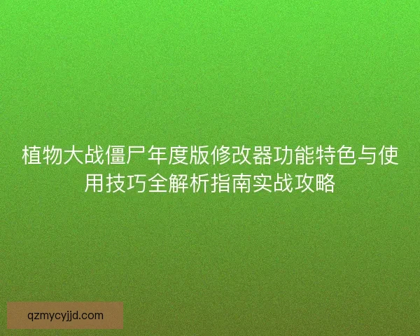 植物大战僵尸年度版修改器功能特色与使用技巧全解析指南实战攻略
