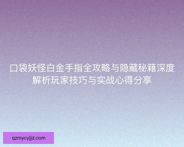 口袋妖怪白金手指全攻略与隐藏秘籍深度解析玩家技巧与实战心得分享 口袋妖怪白金手指全攻略与隐藏秘籍深度解析玩家技巧与实战心得分享