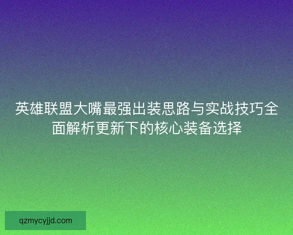 英雄联盟大嘴最强出装思路与实战技巧全面解析更新下的核心装备选择