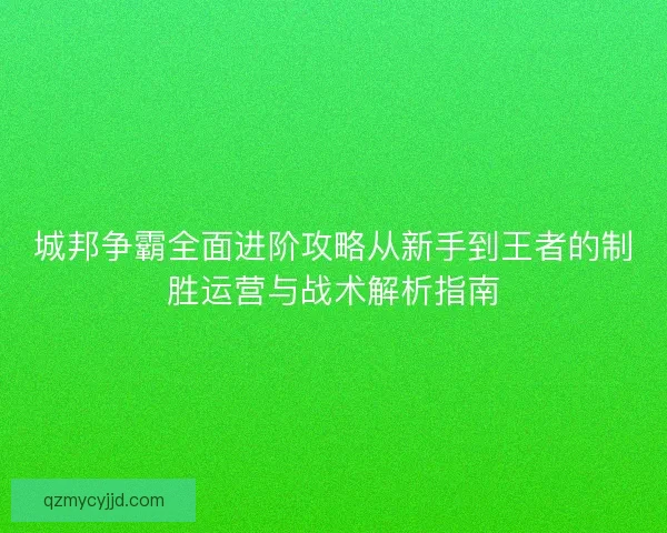 城邦争霸全面进阶攻略从新手到王者的制胜运营与战术解析指南
