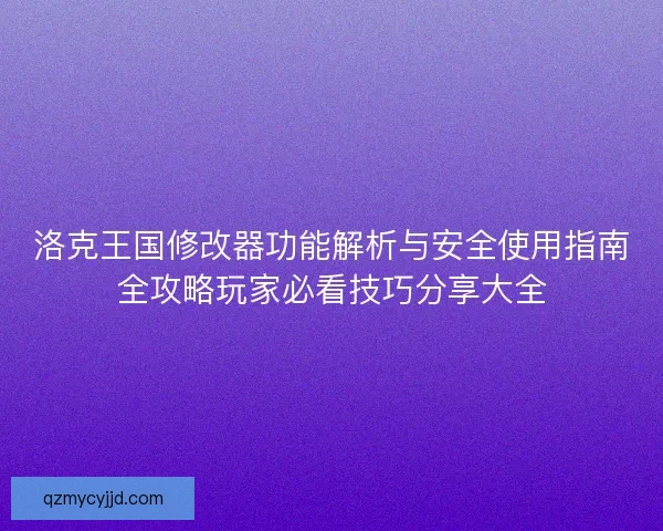 洛克王国修改器功能解析与安全使用指南全攻略玩家必看技巧分享大全