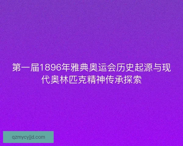 第一届1896年雅典奥运会历史起源与现代奥林匹克精神传承探索