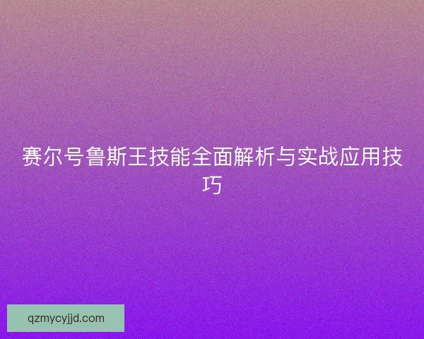 赛尔号鲁斯王技能全面解析与实战应用技巧 赛尔号鲁斯王技能全面解析与实战应用技巧