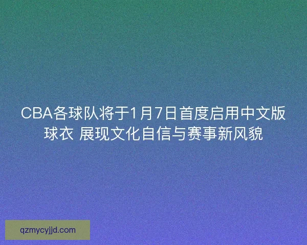 CBA各球队将于1月7日首度启用中文版球衣 展现文化自信与赛事新风貌 CBA各球队将于1月7日首度启用中文版球衣 展现文化自信与赛事新风貌