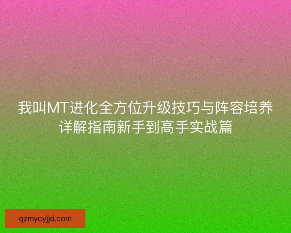 我叫MT进化全方位升级技巧与阵容培养详解指南新手到高手实战篇