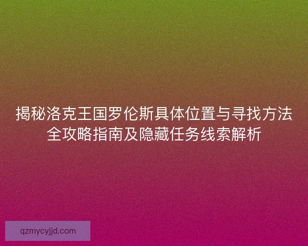 揭秘洛克王国罗伦斯具体位置与寻找方法全攻略指南及隐藏任务线索解析