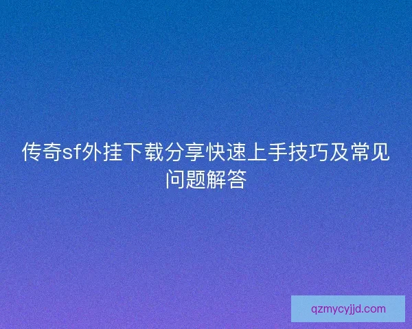 传奇sf外挂下载分享快速上手技巧及常见问题解答