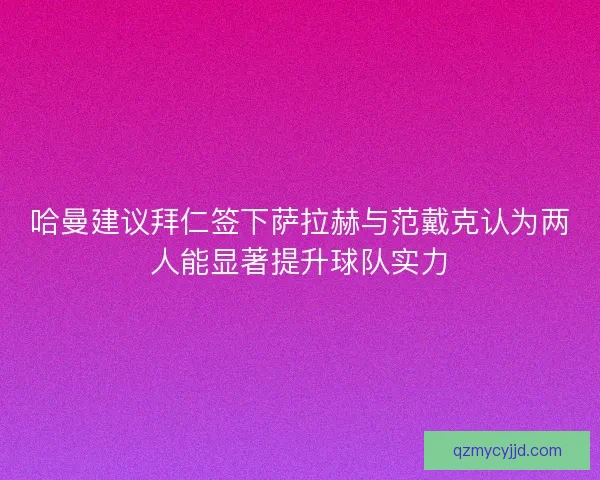 哈曼建议拜仁签下萨拉赫与范戴克认为两人能显著提升球队实力
