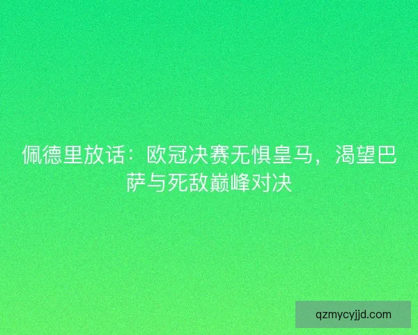 佩德里放话：欧冠决赛无惧皇马，渴望巴萨与死敌巅峰对决