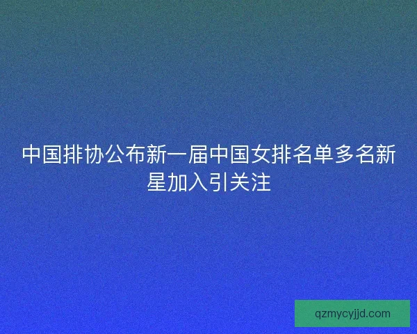中国排协公布新一届中国女排名单多名新星加入引关注